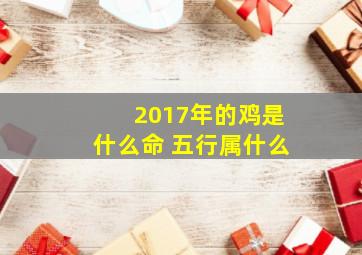 2017年的鸡是什么命 五行属什么